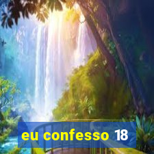 eu confesso 18